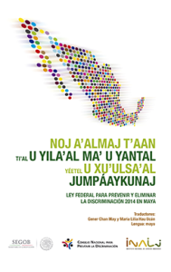 Portada: Ley federal para prevenir y eliminar la discriminación, reformada en 2014, en maya. Noj a’almaj t’aan ti’al u yila’al ma’ u yantal yéetel u xu’ulsa’al jumpáaykunaj